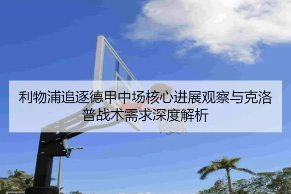 利物浦追逐德甲中场核心进展观察与克洛普战术需求深度解析