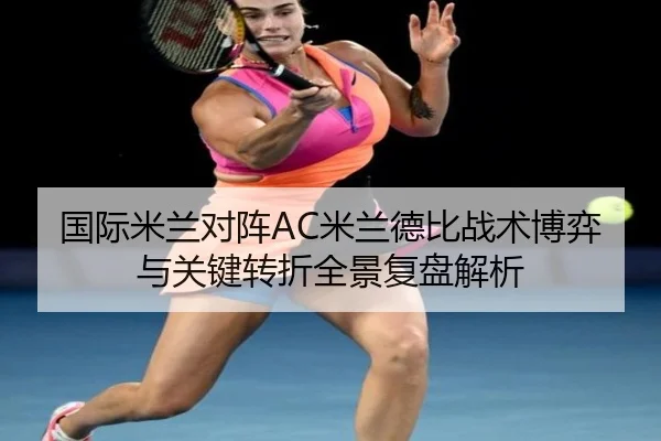 国际米兰对阵AC米兰德比战术博弈与关键转折全景复盘解析