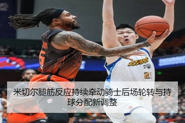 米切尔腿筋反应持续牵动骑士后场轮转与持球分配新调整