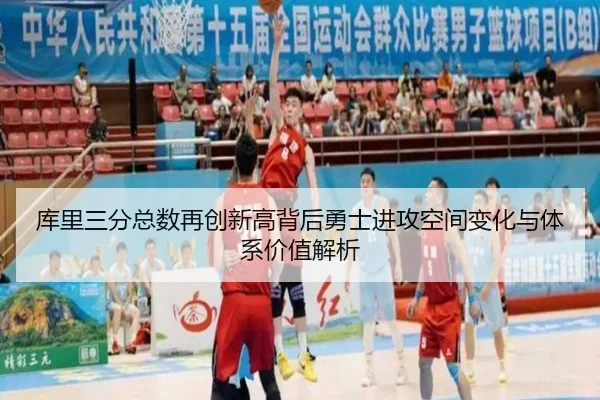 库里三分总数再创新高背后勇士进攻空间变化与体系价值解析