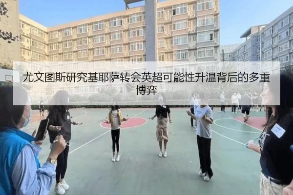 尤文图斯研究基耶萨转会英超可能性升温背后的多重博弈