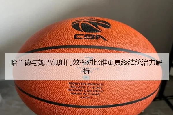哈兰德与姆巴佩射门效率对比谁更具终结统治力解析