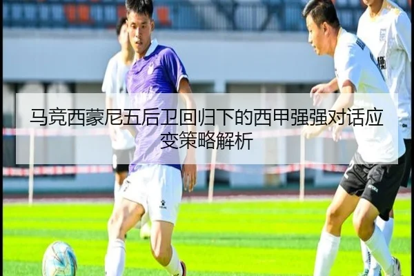 马竞西蒙尼五后卫回归下的西甲强强对话应变策略解析