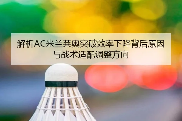 解析AC米兰莱奥突破效率下降背后原因与战术适配调整方向