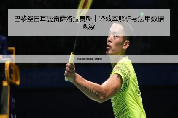 巴黎圣日耳曼贡萨洛拉莫斯中锋效率解析与法甲数据观察