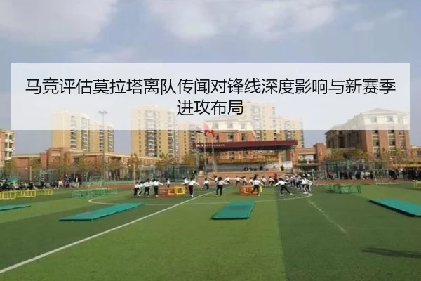 马竞评估莫拉塔离队传闻对锋线深度影响与新赛季进攻布局