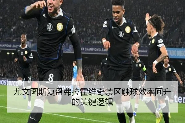 尤文图斯复盘弗拉霍维奇禁区触球效率回升的关键逻辑