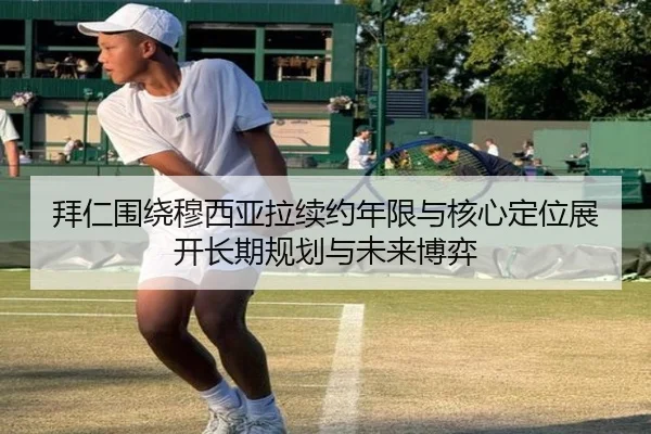拜仁围绕穆西亚拉续约年限与核心定位展开长期规划与未来博弈