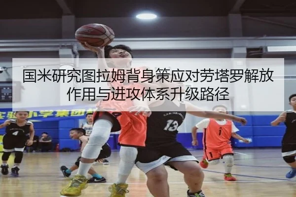 国米研究图拉姆背身策应对劳塔罗解放作用与进攻体系升级路径