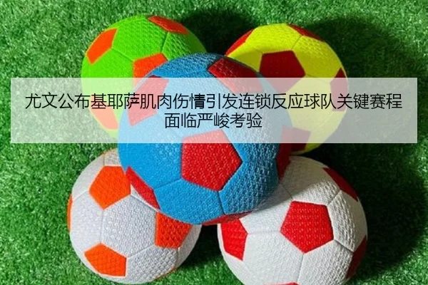 尤文公布基耶萨肌肉伤情引发连锁反应球队关键赛程面临严峻考验