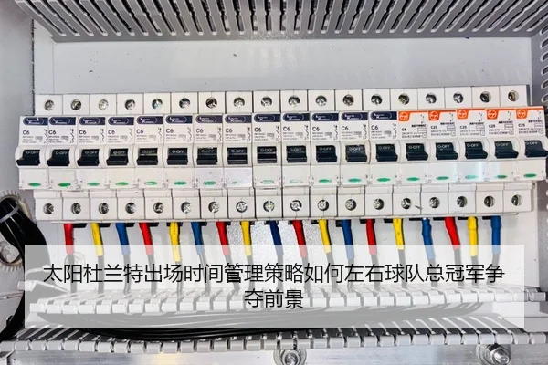 太阳杜兰特出场时间管理策略如何左右球队总冠军争夺前景