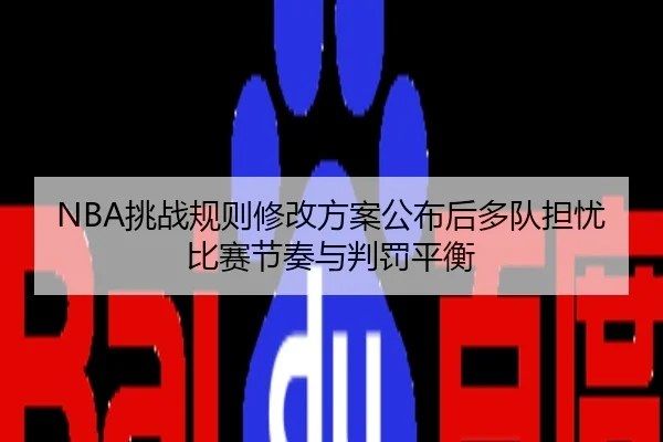 NBA挑战规则修改方案公布后多队担忧比赛节奏与判罚平衡
