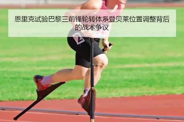 恩里克试验巴黎三前锋轮转体系登贝莱位置调整背后的战术争议