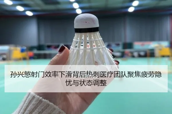 孙兴慜射门效率下滑背后热刺医疗团队聚焦疲劳隐忧与状态调整